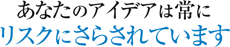 あなたのアイデアは常にリスクにさらされています